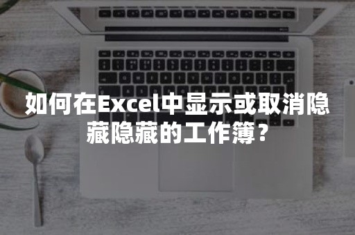 如何在Excel中显示或取消隐藏隐藏的工作簿？