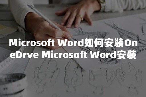 Microsoft Word如何安装OneDrve Microsoft Word安装OneDrve的操作方法