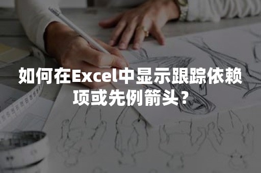 如何在Excel中显示跟踪依赖项或先例箭头？