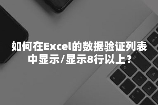 如何在Excel的数据验证列表中显示/显示8行以上？