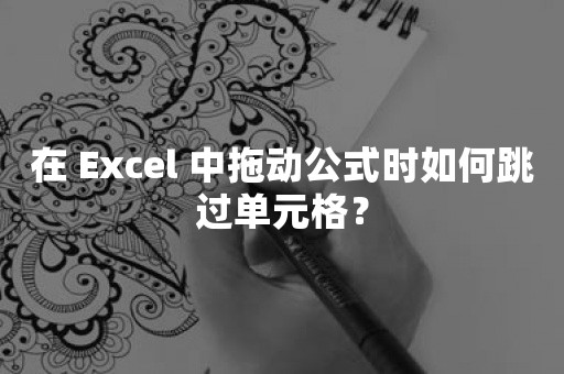 在 Excel 中拖动公式时如何跳过单元格？