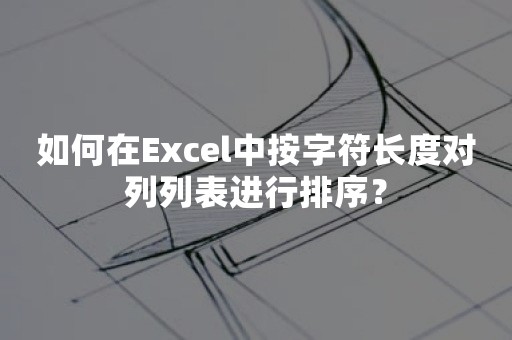 如何在Excel中按字符长度对列列表进行排序？