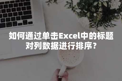 如何通过单击Excel中的标题对列数据进行排序？