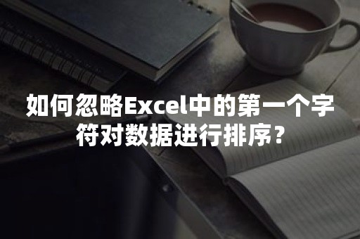 如何忽略Excel中的第一个字符对数据进行排序？