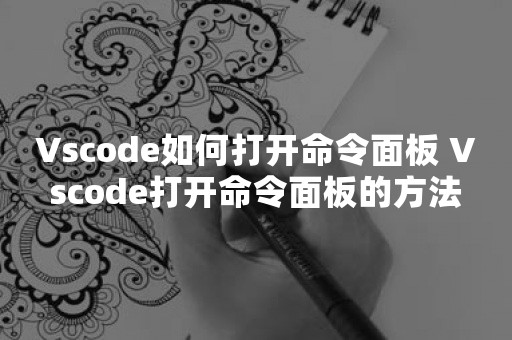 Vscode如何打开命令面板 Vscode打开命令面板的方法