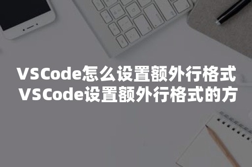 VSCode怎么设置额外行格式 VSCode设置额外行格式的方法