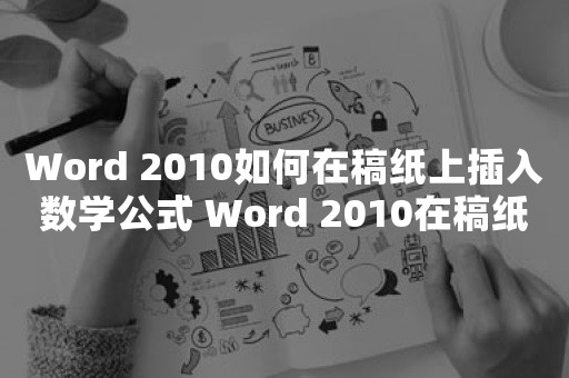 Word 2010如何在稿纸上插入数学公式 Word 2010在稿纸上插入数学公式的操作教程