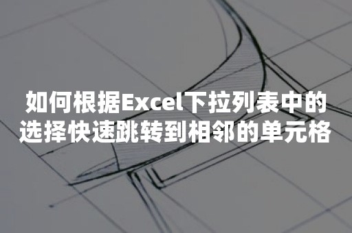 如何根据Excel下拉列表中的选择快速跳转到相邻的单元格？