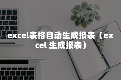 excel表格自动生成报表（excel 生成报表）