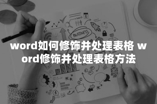 word如何修饰并处理表格 word修饰并处理表格方法