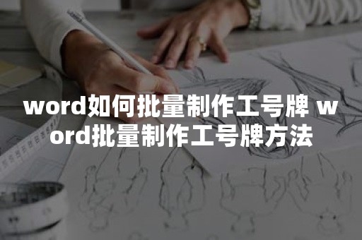 word如何批量制作工号牌 word批量制作工号牌方法