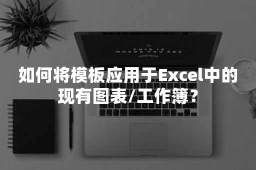 如何将模板应用于Excel中的现有图表/工作簿？