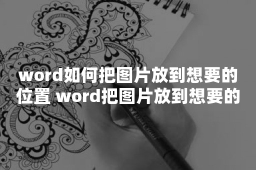 word如何把图片放到想要的位置 word把图片放到想要的位置方法