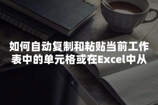 如何自动复制和粘贴当前工作表中的单元格或在Excel中从一个工作表到另一个工作表？