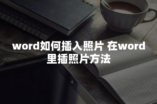 word如何插入照片 在word里插照片方法