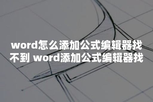 word怎么添加公式编辑器找不到 word添加公式编辑器找不到方法