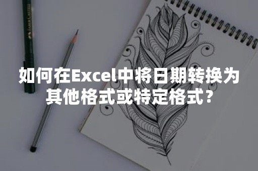 如何在Excel中将日期转换为其他格式或特定格式？