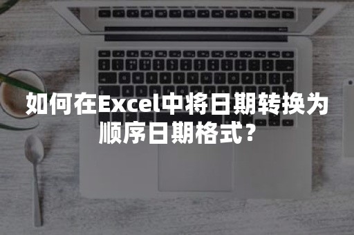 如何在Excel中将日期转换为顺序日期格式？