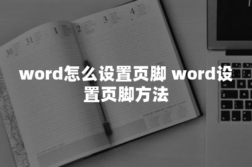 word怎么设置页脚 word设置页脚方法