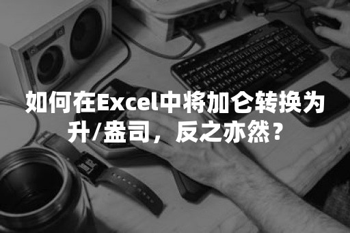 如何在Excel中将加仑转换为升/盎司，反之亦然？