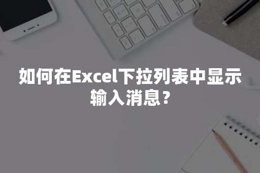 如何在Excel下拉列表中显示输入消息？