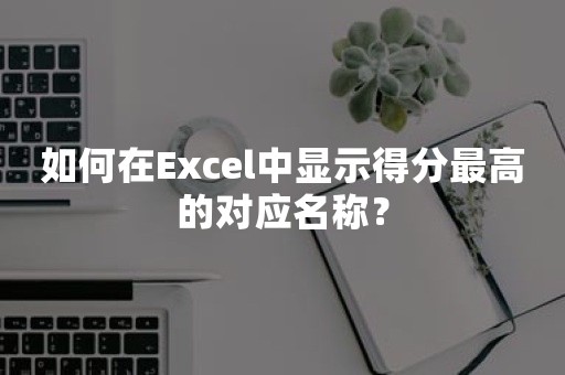 如何在Excel中显示得分最高的对应名称？