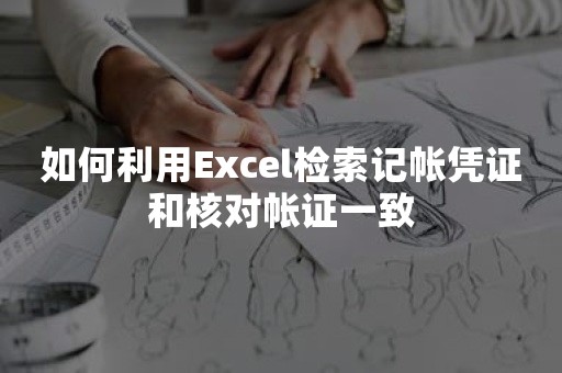 如何利用Excel检索记帐凭证和核对帐证一致