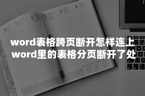 word表格跨页断开怎样连上 word里的表格分页断开了处理方法