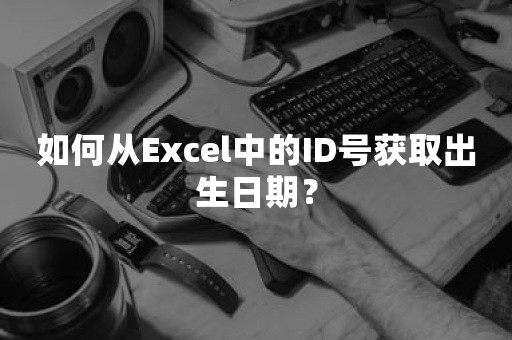 如何从Excel中的ID号获取出生日期？