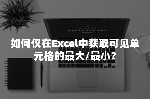 如何仅在Excel中获取可见单元格的最大/最小？