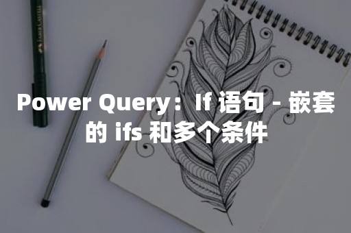 Power Query：If 语句 - 嵌套的 ifs 和多个条件