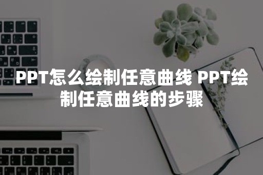 PPT怎么绘制任意曲线 PPT绘制任意曲线的步骤