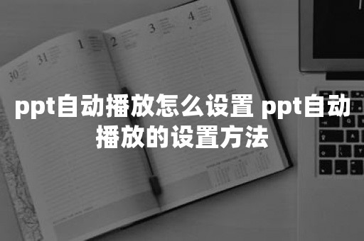 ppt自动播放怎么设置 ppt自动播放的设置方法