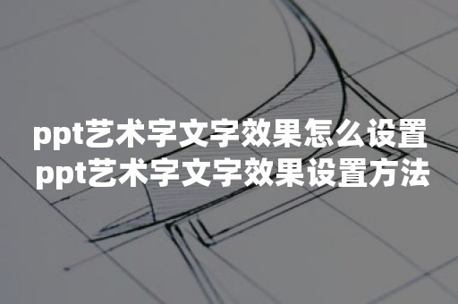 ppt艺术字文字效果怎么设置 ppt艺术字文字效果设置方法