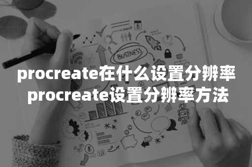 procreate在什么设置分辨率 procreate设置分辨率方法