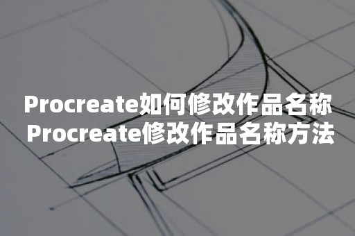 Procreate如何修改作品名称 Procreate修改作品名称方法