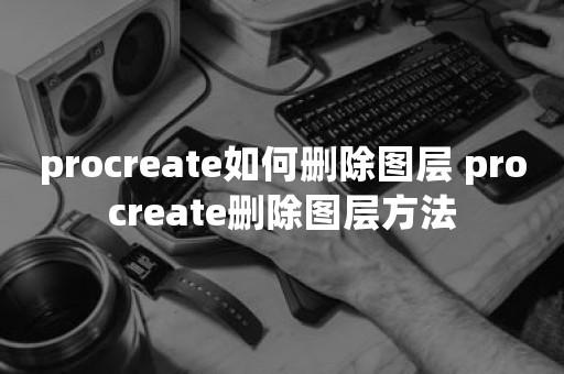 procreate如何删除图层 procreate删除图层方法