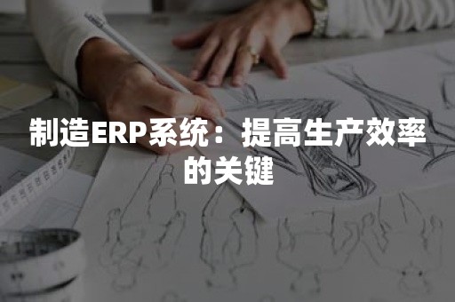 制造ERP系统：提高生产效率的关键