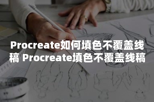 Procreate如何填色不覆盖线稿 Procreate填色不覆盖线稿教程