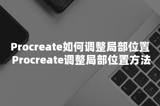 Procreate如何调整局部位置 Procreate调整局部位置方法