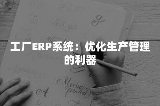 工厂ERP系统：优化生产管理的利器