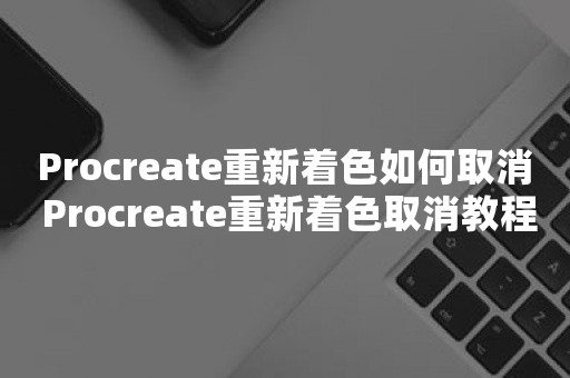 Procreate重新着色如何取消 Procreate重新着色取消教程