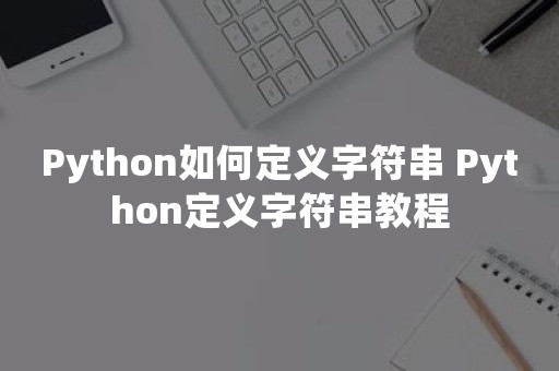 Python如何定义字符串 Python定义字符串教程