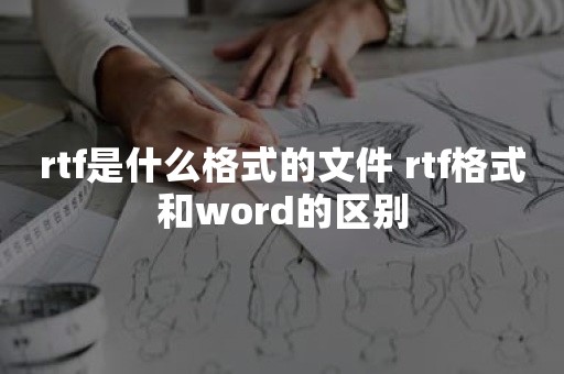 rtf是什么格式的文件 rtf格式和word的区别