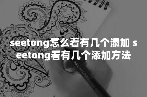 seetong怎么看有几个添加 seetong看有几个添加方法