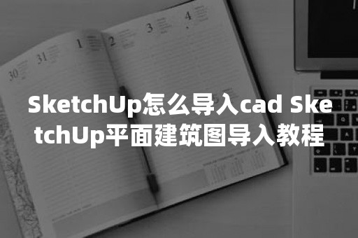 SketchUp怎么导入cad SketchUp平面建筑图导入教程