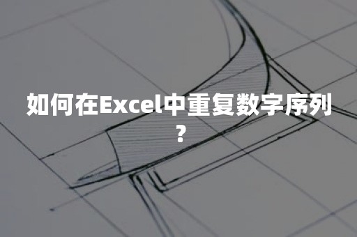 如何在Excel中重复数字序列？