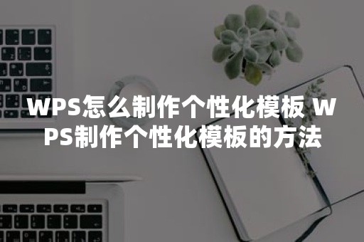 WPS怎么制作个性化模板 WPS制作个性化模板的方法