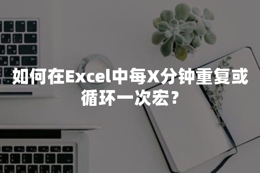 如何在Excel中每X分钟重复或循环一次宏？