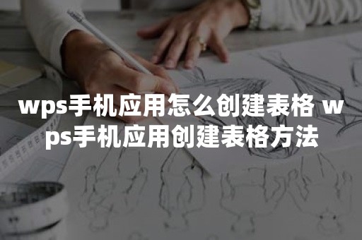 wps手机应用怎么创建表格 wps手机应用创建表格方法